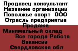 Продавец-консультант › Название организации ­ Поволжье-спорт, ООО › Отрасль предприятия ­ Продажи › Минимальный оклад ­ 40 000 - Все города Работа » Вакансии   . Свердловская обл.,Артемовский г.